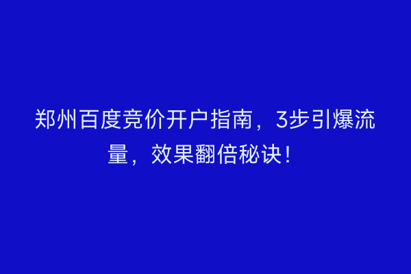 郑州百度竞价开户指南,3步引爆流量,效果翻倍秘诀!