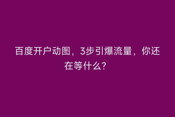 百度开户动图，3步引爆流量，你还在等什么？