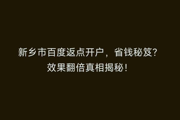 新乡市百度返点开户，省钱秘笈？效果翻倍真相揭秘！