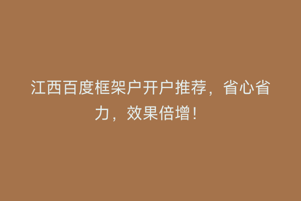 江西百度框架户开户推荐，省心省力，效果倍增！