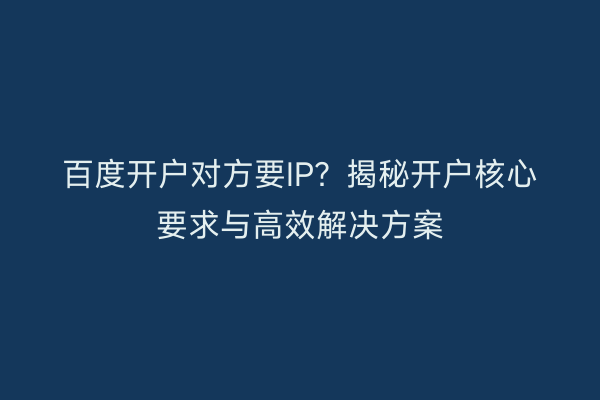 百度开户对方要IP？揭秘开户核心要求与高效解决方案