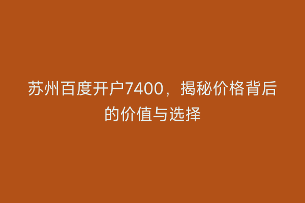苏州百度开户7400，揭秘价格背后的价值与选择