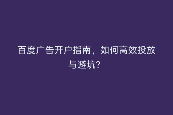 百度广告开户指南，如何高效投放与避坑？
