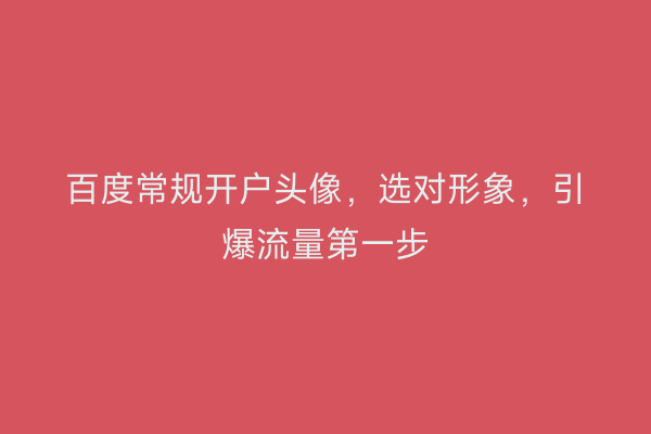 百度常规开户头像,选对形象,引爆流量第一步