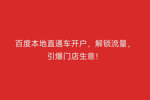 百度本地直通车开户，解锁流量，引爆门店生意！