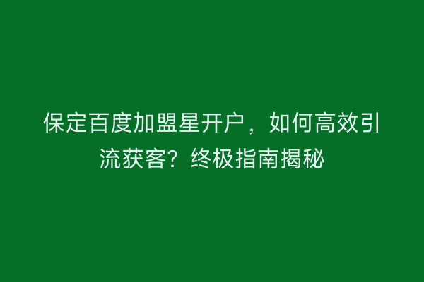 保定百度加盟星开户，如何高效引流获客？终极指南揭秘