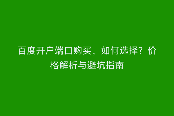 百度开户端口购买，如何选择？价格解析与避坑指南