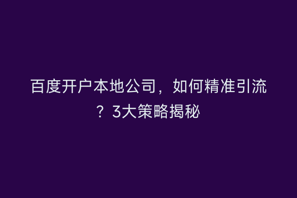 百度开户本地公司，如何精准引流？3大策略揭秘