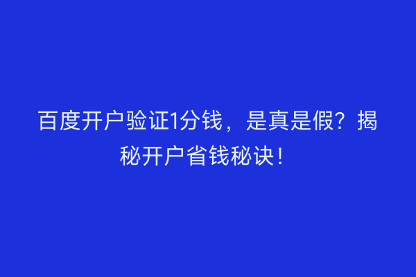 百度开户验证1分钱，是真是假？揭秘开户省钱秘诀！