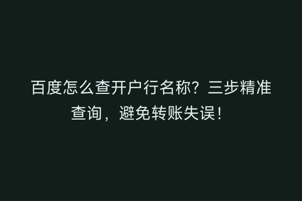 百度怎么查开户行名称?三步精准查询,避免转账失误!