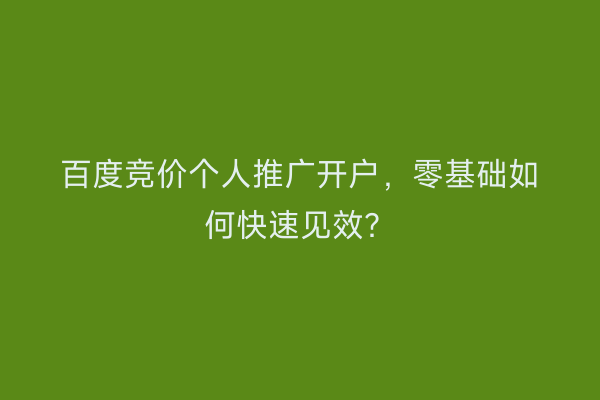 百度竞价个人推广开户，零基础如何快速见效？