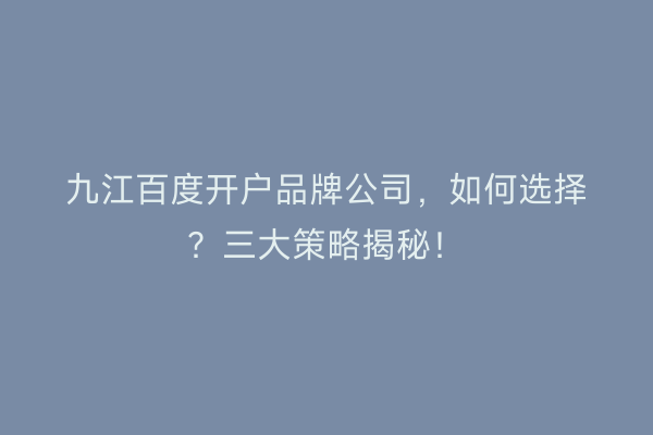 九江百度开户品牌公司，如何选择？三大策略揭秘！