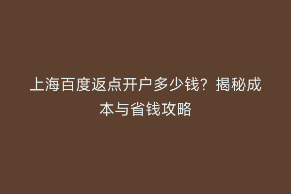 上海百度返点开户多少钱？揭秘成本与省钱攻略