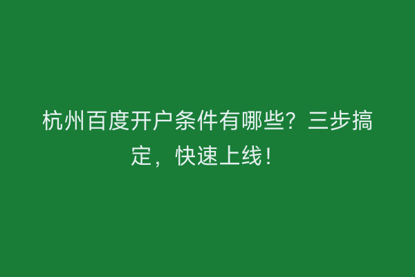 杭州百度开户条件有哪些?三步搞定,快速上线!