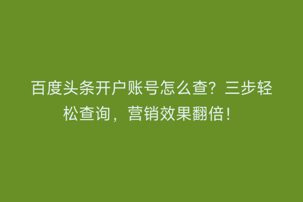 百度头条开户账号怎么查？三步轻松查询，营销效果翻倍！