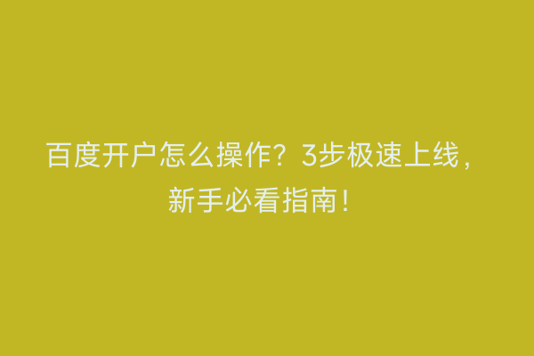 百度开户怎么操作？3步极速上线，新手必看指南！