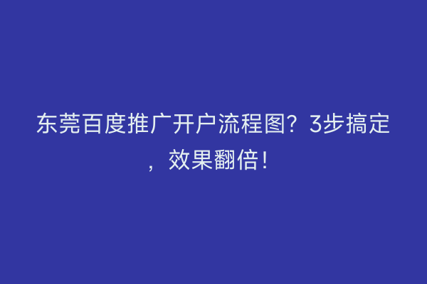 东莞百度推广开户流程图？3步搞定，效果翻倍！