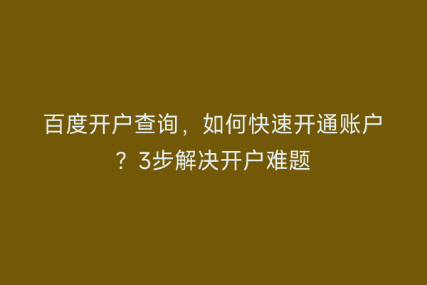 百度开户查询，如何快速开通账户？3步解决开户难题