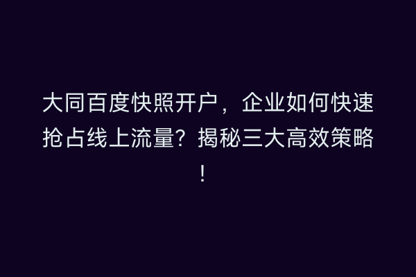 大同百度快照开户，企业如何快速抢占线上流量？揭秘三大高效策略！