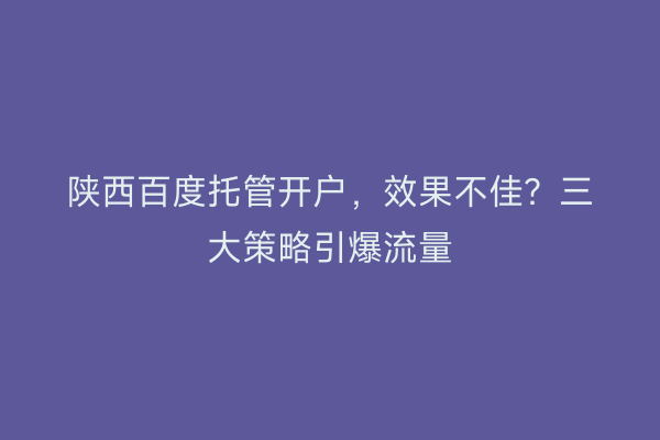 陕西百度托管开户，效果不佳？三大策略引爆流量
