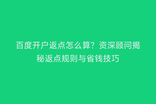 百度开户返点怎么算？资深顾问揭秘返点规则与省钱技巧