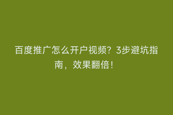 百度推广怎么开户视频？3步避坑指南，效果翻倍！