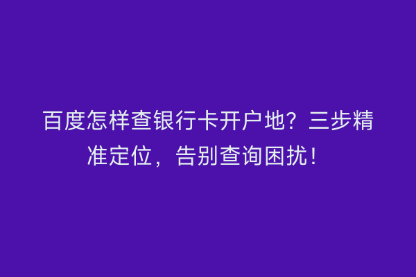 百度怎样查银行卡开户地？三步精准定位，告别查询困扰！