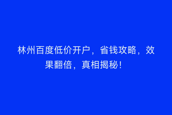 林州百度低价开户,省钱攻略,效果翻倍,真相揭秘!