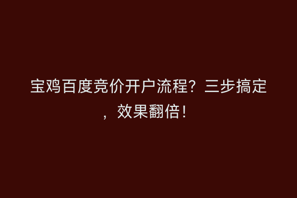 宝鸡百度竞价开户流程？三步搞定，效果翻倍！