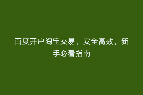 百度开户淘宝交易，安全高效，新手必看指南