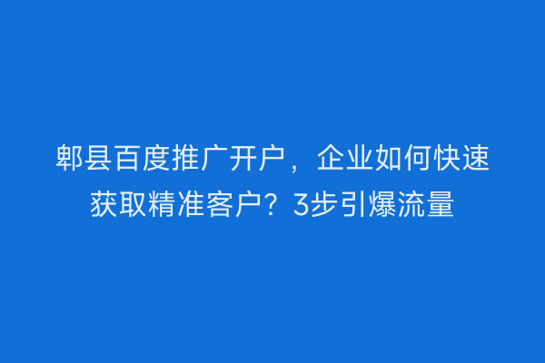 郫县百度推广开户，企业如何快速获取精准客户？3步引爆流量