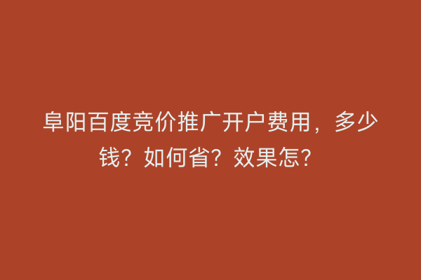 阜阳百度竞价推广开户费用，多少钱？如何省？效果怎？