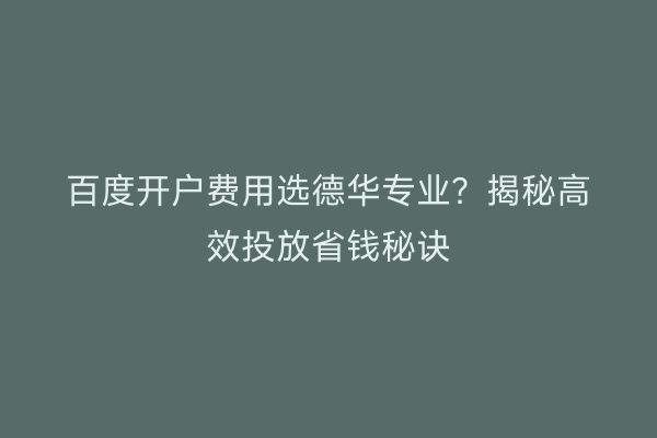 百度开户费用选德华专业？揭秘高效投放省钱秘诀