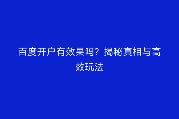 百度开户有效果吗？揭秘真相与高效玩法
