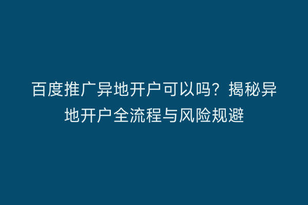 百度推广异地开户可以吗？揭秘异地开户全流程与风险规避