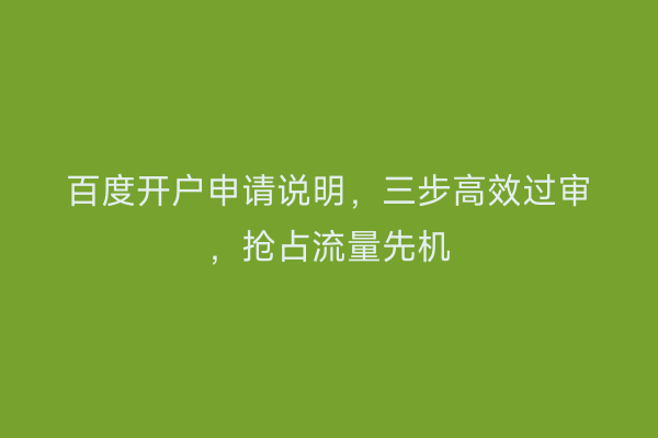 百度开户申请说明，三步高效过审，抢占流量先机