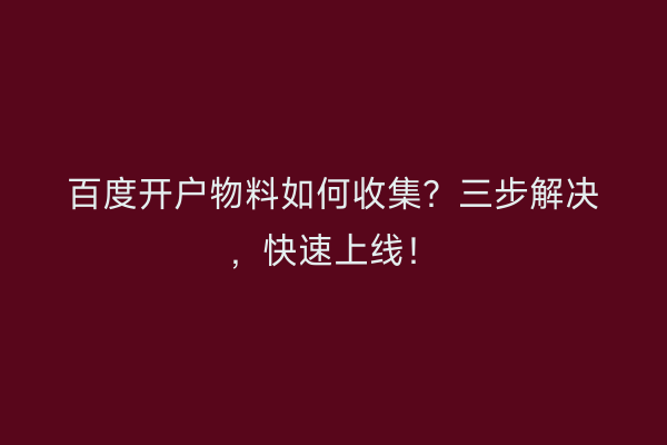 百度开户物料如何收集?三步解决,快速上线!
