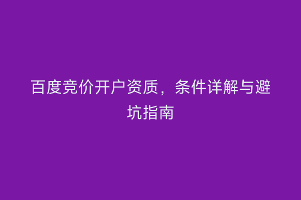 百度竞价开户资质，条件详解与避坑指南