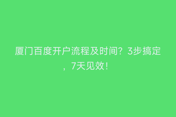 厦门百度开户流程及时间？3步搞定，7天见效！