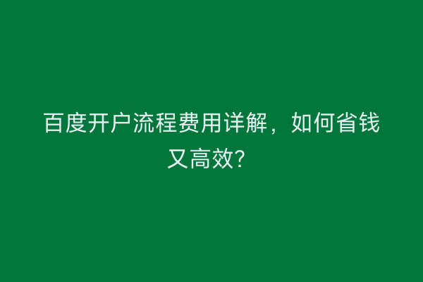 百度开户流程费用详解，如何省钱又高效？
