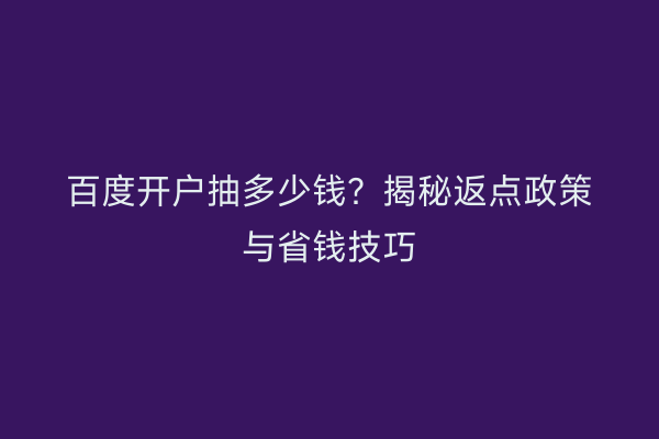 百度开户抽多少钱？揭秘返点政策与省钱技巧