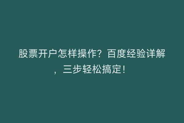 股票开户怎样操作？百度经验详解，三步轻松搞定！