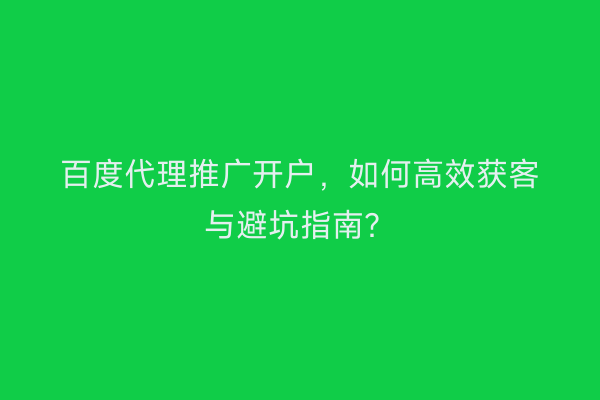 百度代理推广开户，如何高效获客与避坑指南？