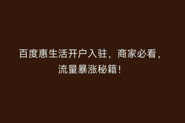 百度惠生活开户入驻，商家必看，流量暴涨秘籍！