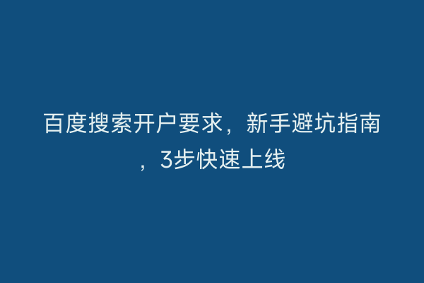 百度搜索开户要求，新手避坑指南，3步快速上线