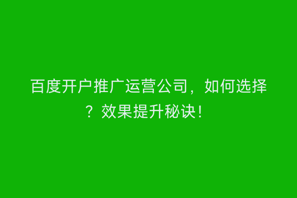 百度开户推广运营公司，如何选择？效果提升秘诀！