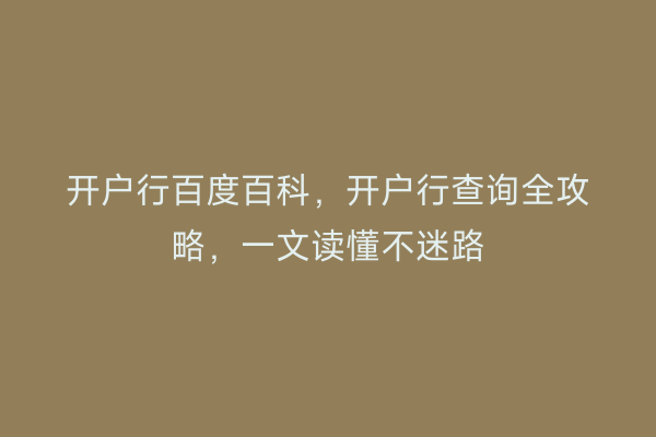 开户行百度百科，开户行查询全攻略，一文读懂不迷路