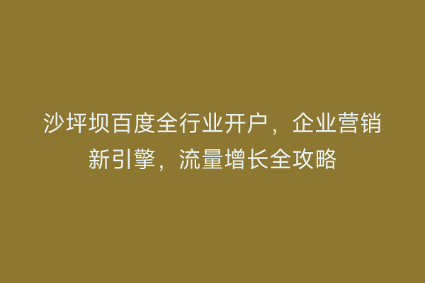 沙坪坝百度全行业开户，企业营销新引擎，流量增长全攻略