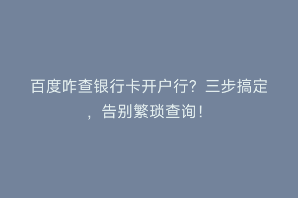 百度咋查银行卡开户行？三步搞定，告别繁琐查询！