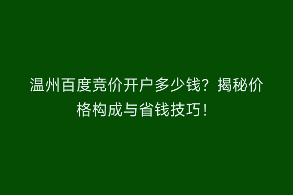 温州百度竞价开户多少钱？揭秘价格构成与省钱技巧！